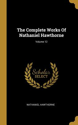 The Complete Works Of Nathaniel Hawthorne; Volume 12