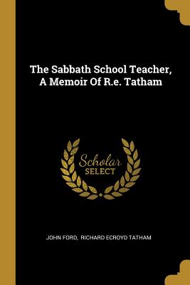 The Sabbath School Teacher, A Memoir Of R.e. Tatham