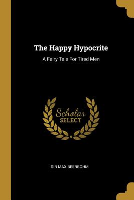 The Happy Hypocrite: A Fairy Tale For Tired Men