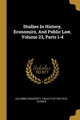 Studies In History, Economics, And Public Law, Volume 23, Parts 1-4