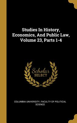 Studies In History, Economics, And Public Law, Volume 23, Parts 1-4