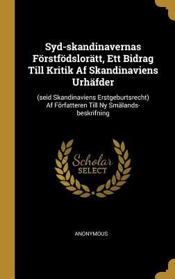 Syd-Skandinavernas Förstfödslorätt, Ett Bidrag Till Kritik AF Skandinaviens Urhäfder: (seid Skandinaviens Erstgeburtsrecht) AF Författeren Till NY Smä