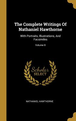 The Complete Writings Of Nathaniel Hawthorne: With Portraits, Illustrations, And Facsimiles; Volume 8