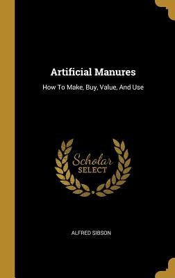 Artificial Manures: How To Make, Buy, Value, And Use