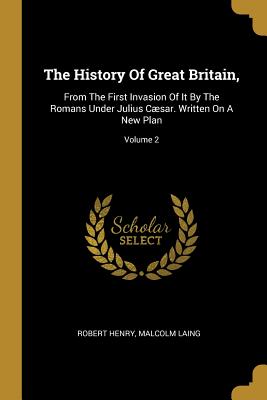 The History Of Great Britain,: From The First Invasion Of It By The Romans Under Julius Cæsar. Written On A New Plan; Volume 2