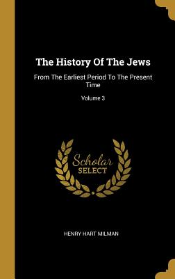 The History Of The Jews: From The Earliest Period To The Present Time; Volume 3