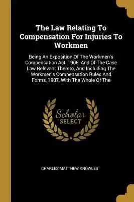The Law Relating To Compensation For Injuries To Workmen: Being An Exposition Of The Workmen's Compensation Act, 1906, And Of The Case Law Relevant Th