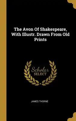 The Avon Of Shakespeare, With Illustr. Drawn From Old Prints