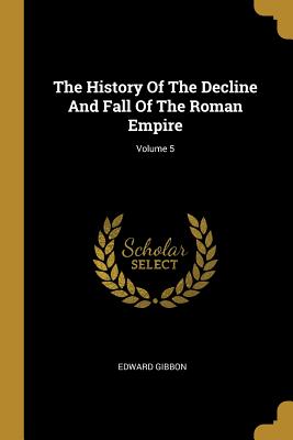 The History of the Decline and Fall of the Roman Empire; Volume 5