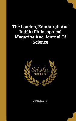 The London, Edinburgh and Dublin Philosophical Magazine and Journal of Science