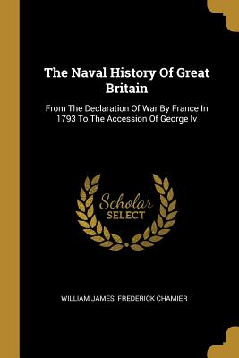 The Naval History of Great Britain: From the Declaration of War by France in 1793 to the Accession of George IV
