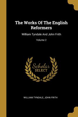 The Works of the English Reformers: William Tyndale and John Frith; Volume 2