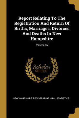 Report Relating to the Registration and Return of Births, Marriages, Divorces and Deaths in New Hampshire; Volume 15