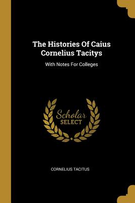 The Histories Of Caius Cornelius Tacitys: With Notes For Colleges