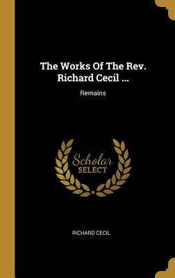 The Works of the Rev. Richard Cecil ...: Remains