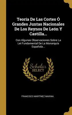 Teoría De Las Cortes Ó Grandes Juntas Nacionales De Los Reynos De León Y Castilla...: Con Algunas Observaciones Sobre La Lei Fundamental De La Monarqu