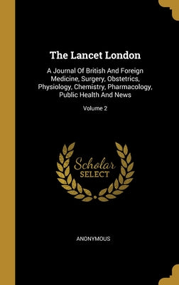 The Lancet London: A Journal Of British And Foreign Medicine, Surgery, Obstetrics, Physiology, Chemistry, Pharmacology, Public Health And