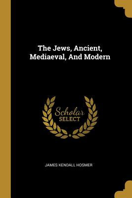 The Jews, Ancient, Mediaeval, and Modern