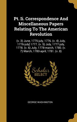 Pt. Ii. Correspondence And Miscellaneous Papers Relating To The American Revolution: (v. 3) June, 1775-july, 1776. (v. 4) July, 1776-july] 1777. (v. 5