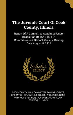 The Juvenile Court Of Cook County, Illinois: Report Of A Committee Appointed Under Resolution Of The Board Of Commissioners Of Cook County, Bearing Da