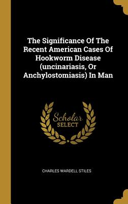 The Significance of the Recent American Cases of Hookworm Disease (Uncinariasis, or Anchylostomiasis) in Man