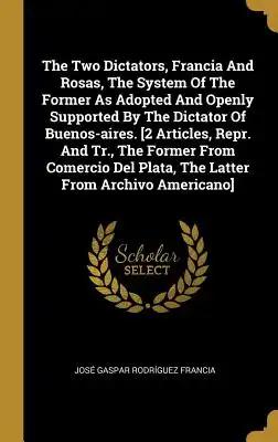 The Two Dictators, Francia And Rosas, The System Of The Former As Adopted And Openly Supported By The Dictator Of Buenos-aires. [2 Articles, Repr. And