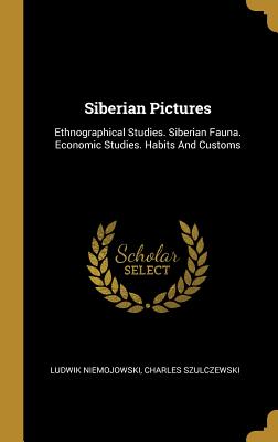 Siberian Pictures: Ethnographical Studies. Siberian Fauna. Economic Studies. Habits and Customs