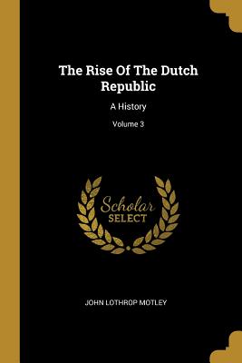 The Rise of the Dutch Republic: A History; Volume 3