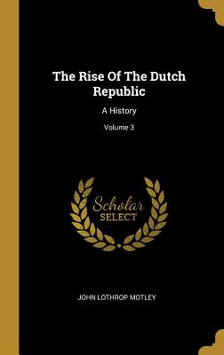 The Rise Of The Dutch Republic: A History; Volume 3