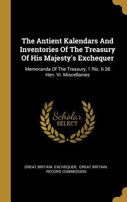 The Antient Kalendars and Inventories of the Treasury of His Majesty's Exchequer: Memoranda of the Treasury, 1 Ric. II-38 Hen. VI. Miscellanies