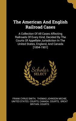 The American and English Railroad Cases: A Collection of All Cases Affecting Railroads of Every Kind, Decided by the Courts of Appellate Jurisdiction
