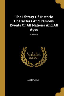 The Library Of Historic Characters And Famous Events Of All Nations And All Ages; Volume 7