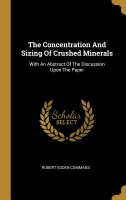 The Concentration And Sizing Of Crushed Minerals: With An Abstract Of The Discussion Upon The Paper