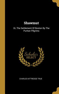 Shawmut: Or, The Settlement Of Boston By The Puritan Pilgrims