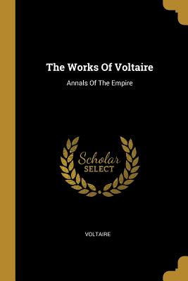The Works Of Voltaire: Annals Of The Empire