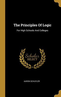 The Principles Of Logic: For High Schools And Colleges