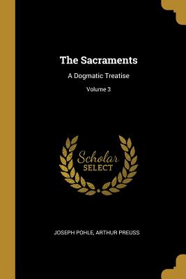 The Sacraments: A Dogmatic Treatise; Volume 3