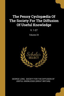 The Penny Cyclopædia Of The Society For The Diffusion Of Useful Knowledge: V. 1-27; Volume 24