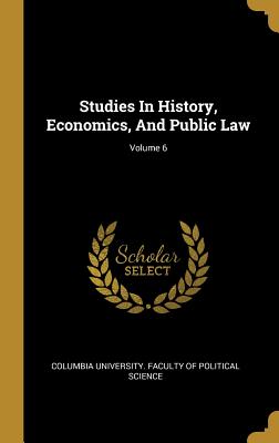 Studies In History, Economics, And Public Law; Volume 6