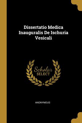 Dissertatio Medica Inauguralis De Ischuria Vesicali