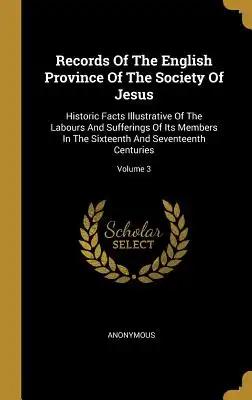 Records Of The English Province Of The Society Of Jesus: Historic Facts Illustrative Of The Labours And Sufferings Of Its Members In The Sixteenth And