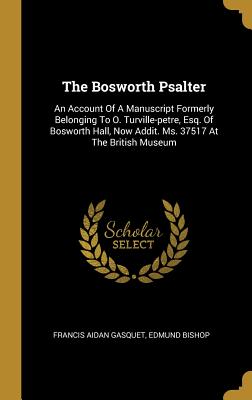 The Bosworth Psalter: An Account Of A Manuscript Formerly Belonging To O. Turville-petre, Esq. Of Bosworth Hall, Now Addit. Ms. 37517 At The