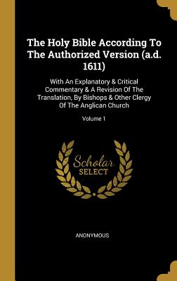 The Holy Bible According To The Authorized Version (a.d. 1611): With An Explanatory & Critical Commentary & A Revision Of The Translation, By Bishops