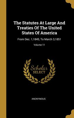 The Statutes At Large And Treaties Of The United States Of America: From Dec. 1,1845, To March 3,1851; Volume 11