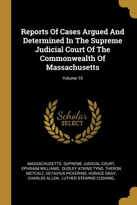 Reports Of Cases Argued And Determined In The Supreme Judicial Court Of The Commonwealth Of Massachusetts; Volume 10