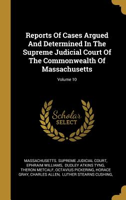 Reports Of Cases Argued And Determined In The Supreme Judicial Court Of The Commonwealth Of Massachusetts; Volume 10