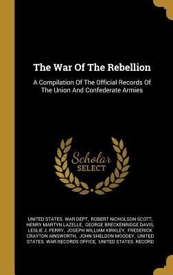 The War Of The Rebellion: A Compilation Of The Official Records Of The Union And Confederate Armies