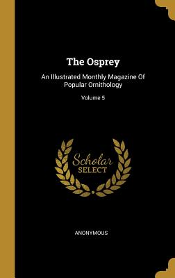 The Osprey: An Illustrated Monthly Magazine Of Popular Ornithology; Volume 5