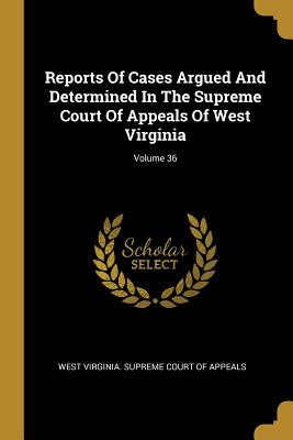 Reports Of Cases Argued And Determined In The Supreme Court Of Appeals Of West Virginia; Volume 36