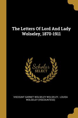 The Letters Of Lord And Lady Wolseley, 1870-1911